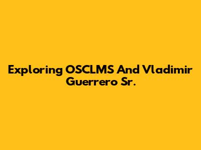Exploring OSCLMS And Vladimir Guerrero Sr.