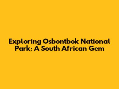 Exploring Osbontbok National Park: A South African Gem