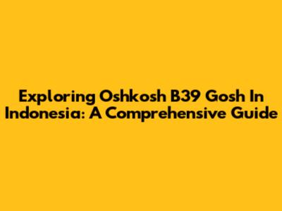Exploring Oshkosh B39 Gosh In Indonesia: A Comprehensive Guide