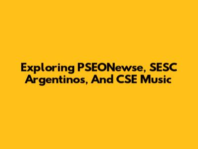 Exploring PSEONewse, SESC Argentinos, And CSE Music