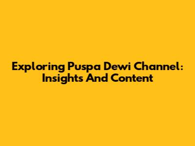 Exploring Puspa Dewi Channel: Insights And Content