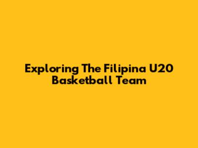 Exploring The Filipina U20 Basketball Team