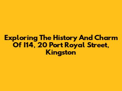 Exploring The History And Charm Of I14, 20 Port Royal Street, Kingston