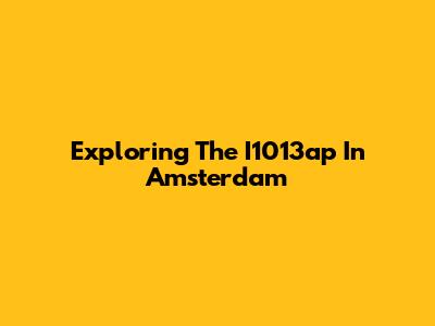 Exploring The I1013ap In Amsterdam