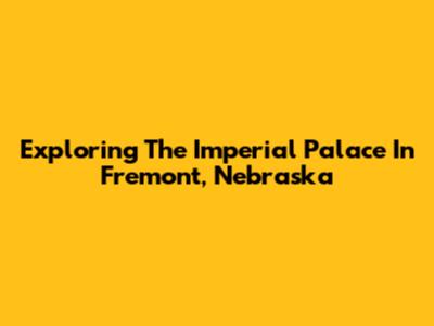 Exploring The Imperial Palace In Fremont, Nebraska