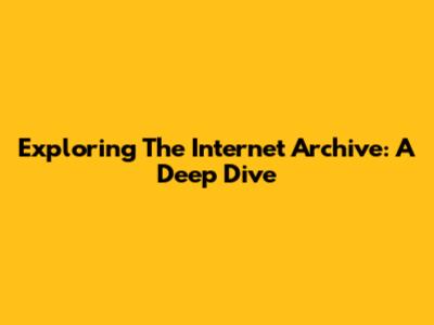 Exploring The Internet Archive: A Deep Dive