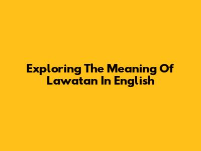 Exploring The Meaning Of 'Lawatan' In English