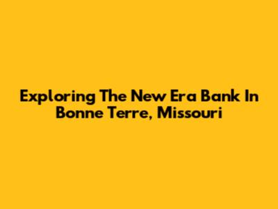 Exploring The New Era Bank In Bonne Terre, Missouri