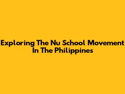 Exploring The Nu School Movement In The Philippines