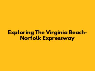 Exploring The Virginia Beach-Norfolk Expressway