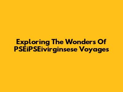 Exploring The Wonders Of PSEiPSEivirginsese Voyages