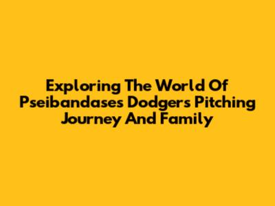Exploring The World Of Pseibandase's Dodgers Pitching Journey And Family
