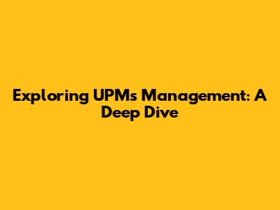 Exploring UPM's Management: A Deep Dive