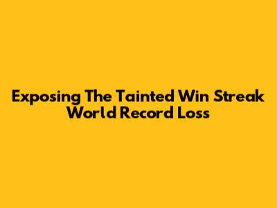 Exposing The Tainted Win Streak World Record Loss