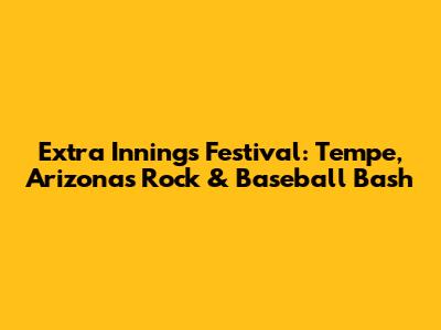 Extra Innings Festival: Tempe, Arizona's Rock & Baseball Bash