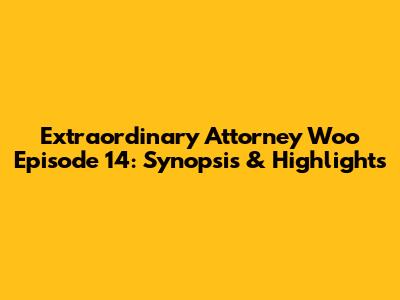 Extraordinary Attorney Woo Episode 14: Synopsis & Highlights