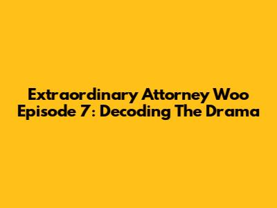 Extraordinary Attorney Woo Episode 7: Decoding The Drama