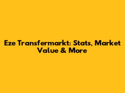 Eze Transfermarkt: Stats, Market Value & More