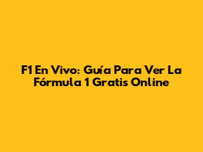F1 En Vivo: Guía Para Ver La Fórmula 1 Gratis Online