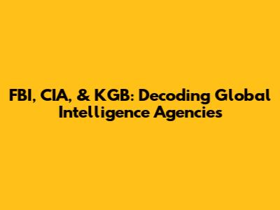 FBI, CIA, & KGB: Decoding Global Intelligence Agencies