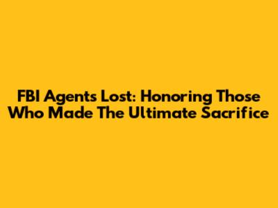 FBI Agents Lost: Honoring Those Who Made The Ultimate Sacrifice