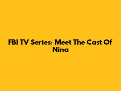 FBI TV Series: Meet The Cast Of Nina