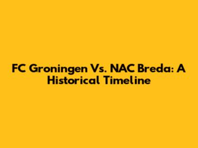 FC Groningen Vs. NAC Breda: A Historical Timeline