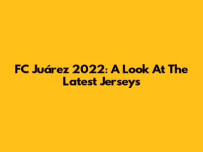 FC Juárez 2022: A Look At The Latest Jerseys