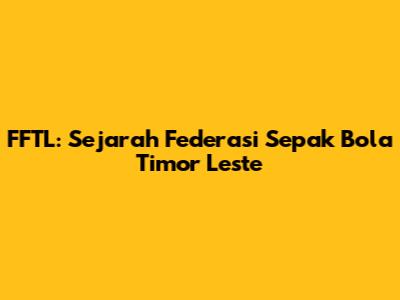 FFTL: Sejarah Federasi Sepak Bola Timor Leste