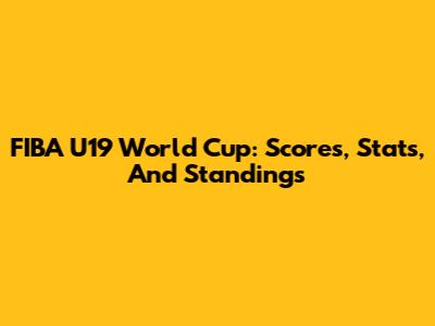 FIBA U19 World Cup: Scores, Stats, And Standings