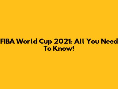 FIBA World Cup 2021: All You Need To Know!