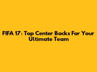 FIFA 17: Top Center Backs For Your Ultimate Team