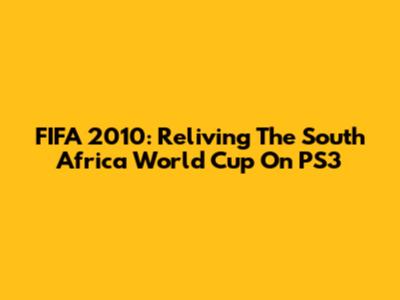 FIFA 2010: Reliving The South Africa World Cup On PS3