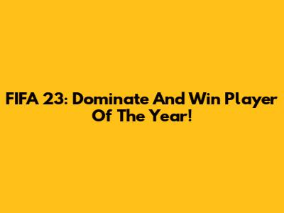 FIFA 23: Dominate And Win Player Of The Year!