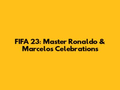 FIFA 23: Master Ronaldo & Marcelo's Celebrations