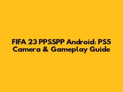 FIFA 23 PPSSPP Android: PS5 Camera & Gameplay Guide