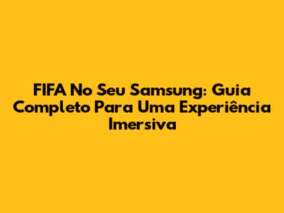 FIFA No Seu Samsung: Guia Completo Para Uma Experiência Imersiva