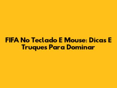 FIFA No Teclado E Mouse: Dicas E Truques Para Dominar