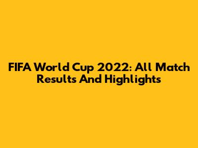 FIFA World Cup 2022: All Match Results And Highlights