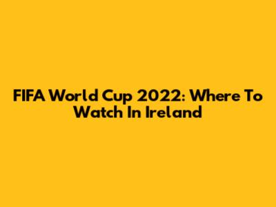 FIFA World Cup 2022: Where To Watch In Ireland