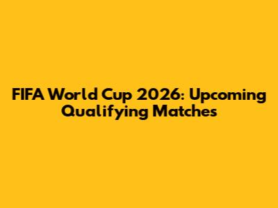 FIFA World Cup 2026: Upcoming Qualifying Matches