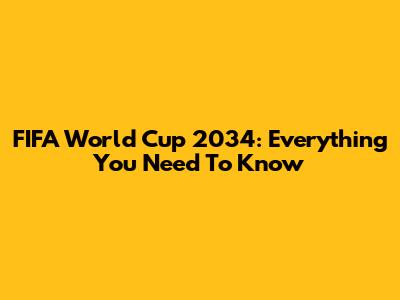 FIFA World Cup 2034: Everything You Need To Know