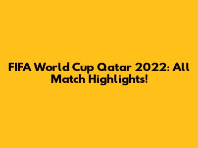 FIFA World Cup Qatar 2022: All Match Highlights!