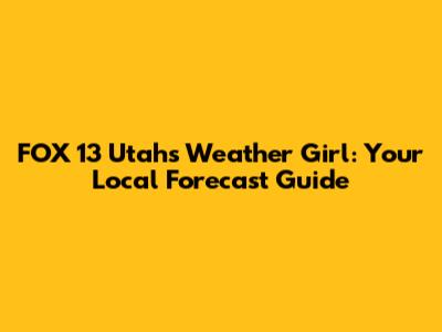 FOX 13 Utah's Weather Girl: Your Local Forecast Guide
