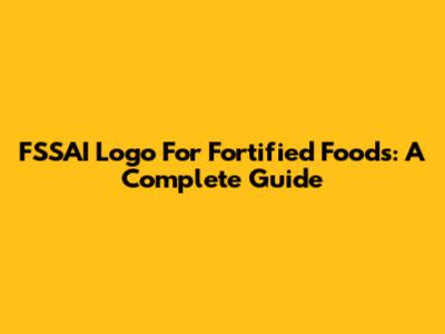 FSSAI Logo For Fortified Foods: A Complete Guide
