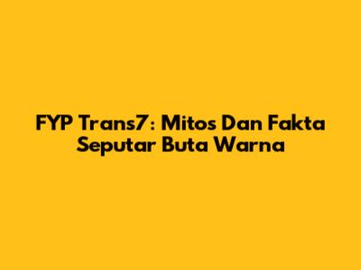 FYP Trans7: Mitos Dan Fakta Seputar Buta Warna