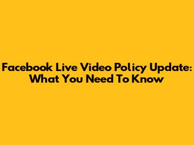 Facebook Live Video Policy Update: What You Need To Know