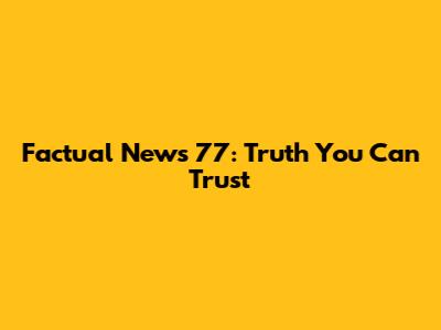 Factual News 77: Truth You Can Trust