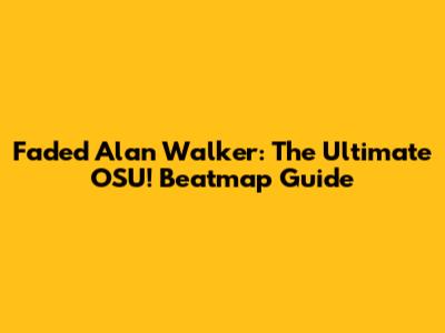 Faded Alan Walker: The Ultimate OSU! Beatmap Guide