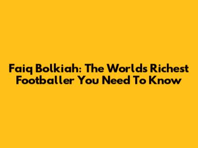 Faiq Bolkiah: The World's Richest Footballer You Need To Know